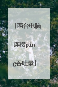 两台电脑连接ping吞吐量