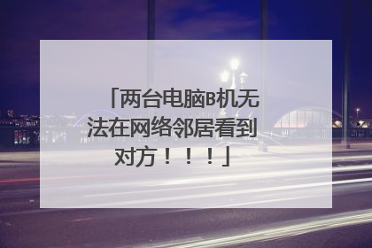 两台电脑B机无法在网络邻居看到对方！！！