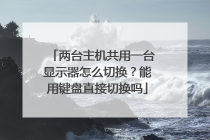 两台主机共用一台显示器怎么切换?能用键盘直接切换吗