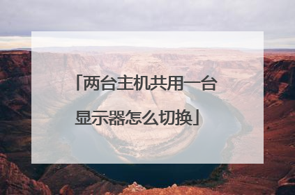 两台主机共用一台显示器怎么切换