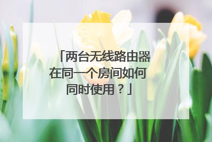 两台无线路由器在同一个房间如何同时使用？