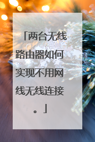 两台无线路由器如何实现不用网线无线连接。