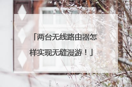 两台无线路由器怎样实现无缝漫游!