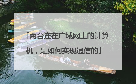 两台连在广域网上的计算机，是如何实现通信的
