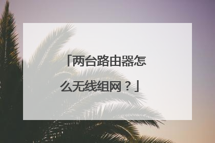 两台路由器怎么无线组网？