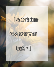 两台路由器怎么设置无缝切换?