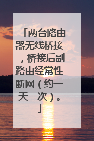 两台路由器无线桥接,桥接后副路由经常性断网(约一天一次)。