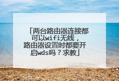 两台路由器连接都可以wifi无线,路由器设置时都要开启wds吗?求教