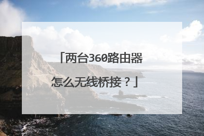 两台360路由器怎么无线桥接？