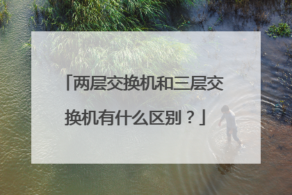 两层交换机和三层交换机有什么区别？