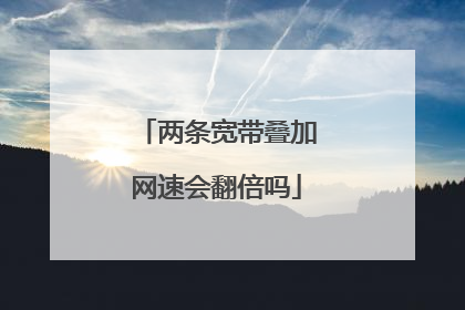 两条宽带叠加网速会翻倍吗