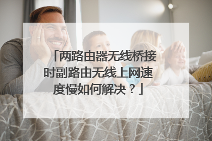 两路由器无线桥接时副路由无线上网速度慢如何解决？