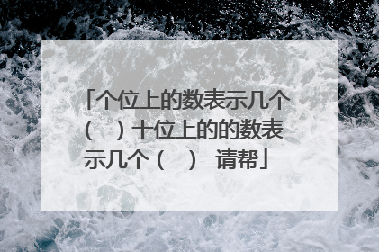个位上的数表示几个（ ）十位上的的数表示几个（ ） 请帮