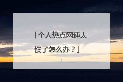 个人热点网速太慢了怎么办?