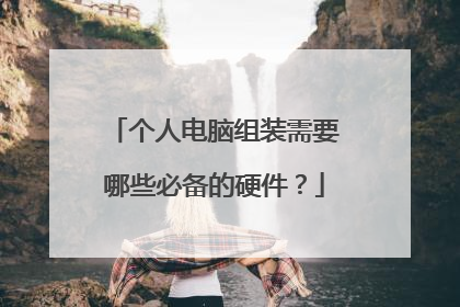 个人电脑组装需要哪些必备的硬件？