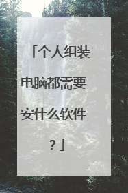 个人组装电脑都需要安什么软件?