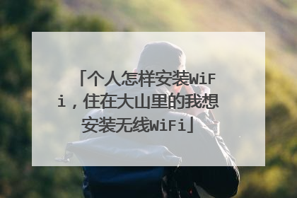 个人怎样安装WiFi，住在大山里的我想安装无线WiFi