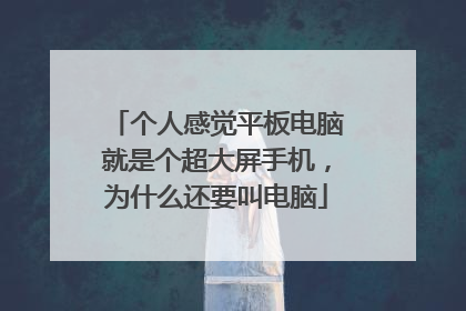 个人感觉平板电脑就是个超大屏手机，为什么还要叫电脑