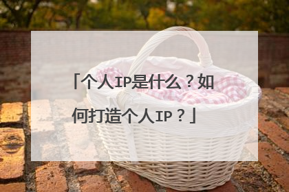 个人IP是什么？如何打造个人IP？