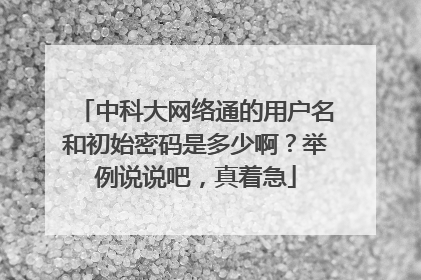 中科大网络通的用户名和初始密码是多少啊?举例说说吧,真着急