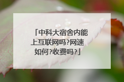 中科大宿舍内能上互联网吗?网速如何?收费吗?