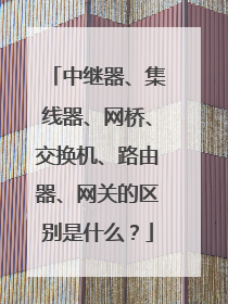中继器、集线器、网桥、交换机、路由器、网关的区别是什么？