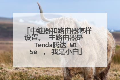 中继器和路由器怎样设置。 主路由器是 Tenda腾达 W15e , 我是小白