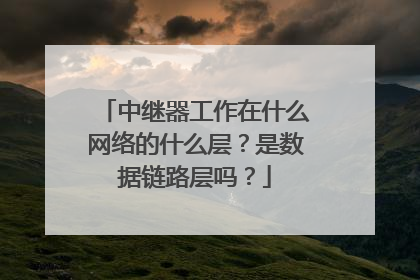 中继器工作在什么网络的什么层?是数据链路层吗?