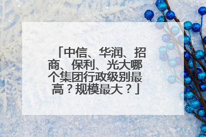 中信、华润、招商、保利、光大哪个集团行政级别最高?规模最大?