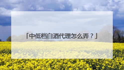 中低档白酒代理怎么弄?