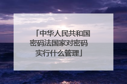 中华人民共和国密码法国家对密码实行什么管理