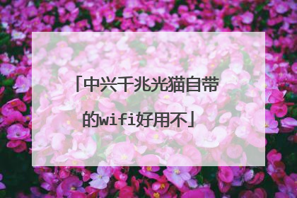 中兴千兆光猫自带的wifi好用不