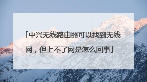 中兴无线路由器可以找到无线网，但上不了网是怎么回事