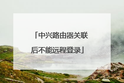 中兴路由器关联后不能远程登录