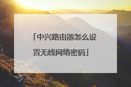 中兴路由器怎么设置无线网络密码