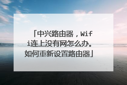 中兴路由器，Wifi连上没有网怎么办。如何重新设置路由器