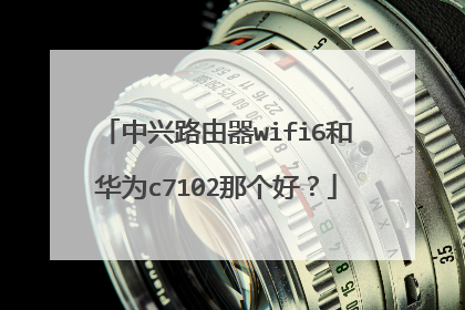 中兴路由器wifi6和华为c7102那个好？