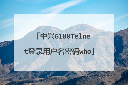 中兴6180Telnet登录用户名密码who
