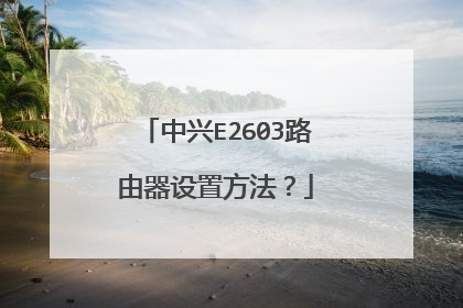 中兴E2603路由器设置方法？