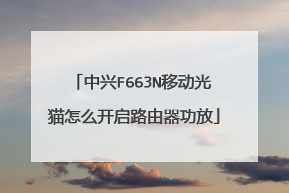 中兴F663N移动光猫怎么开启路由器功放
