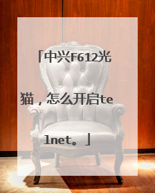 中兴F612光猫,怎么开启telnet。