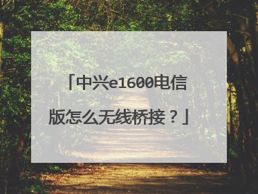 中兴e1600电信版怎么无线桥接?