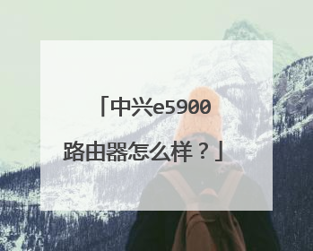 中兴e5900路由器怎么样？