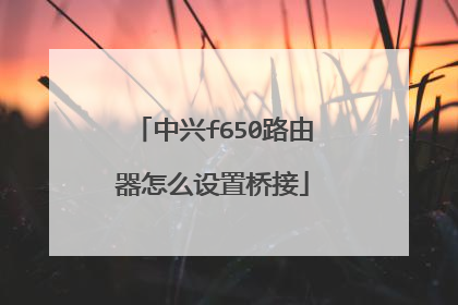 中兴f650路由器怎么设置桥接