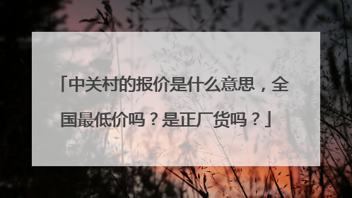 中关村的报价是什么意思,全国最低价吗?是正厂货吗?
