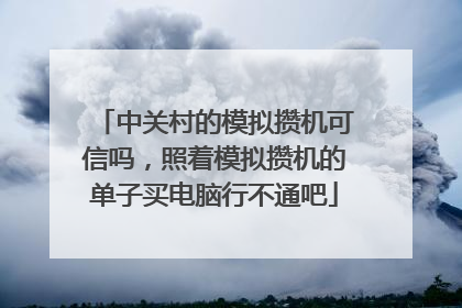 中关村的模拟攒机可信吗，照着模拟攒机的单子买电脑行不通吧