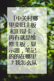 中关村哪里卖旧主板和旧显卡，再有就是维修主板，显示器，笔记的的在哪里？我怎么从来没看见过他们啊？