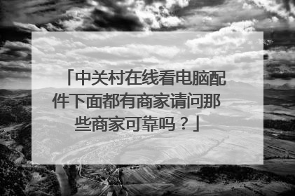 中关村在线看电脑配件下面都有商家请问那些商家可靠吗?
