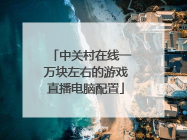 中关村在线一万块左右的游戏直播电脑配置