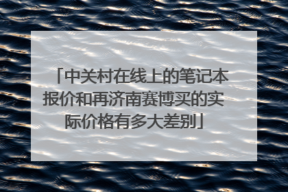 中关村在线上的笔记本报价和再济南赛博买的实际价格有多大差别